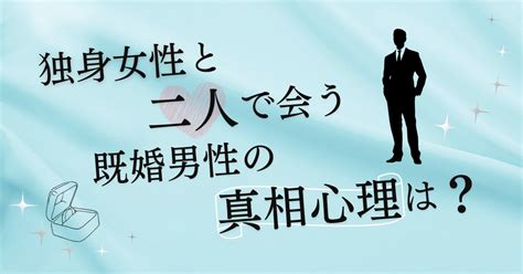 独身 女性 と 二 人 で 会う 既婚 男性|既婚者と二人で会う女性心理と脈あり・脈なしサインを徹底紹介！.